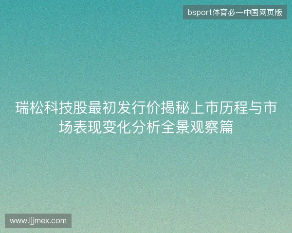 瑞松科技股最初发行价揭秘上市历程与市场表现变化分析全景观察篇 瑞松科技股最初发行价揭秘上市历程与市场表现变化分析全景观察篇