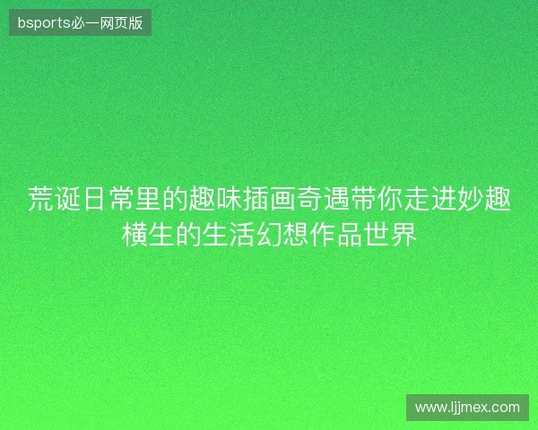 荒诞日常里的趣味插画奇遇带你走进妙趣横生的生活幻想作品世界