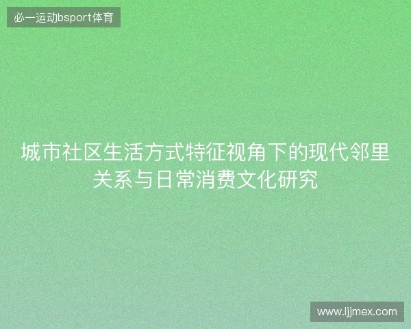 城市社区生活方式特征视角下的现代邻里关系与日常消费文化研究