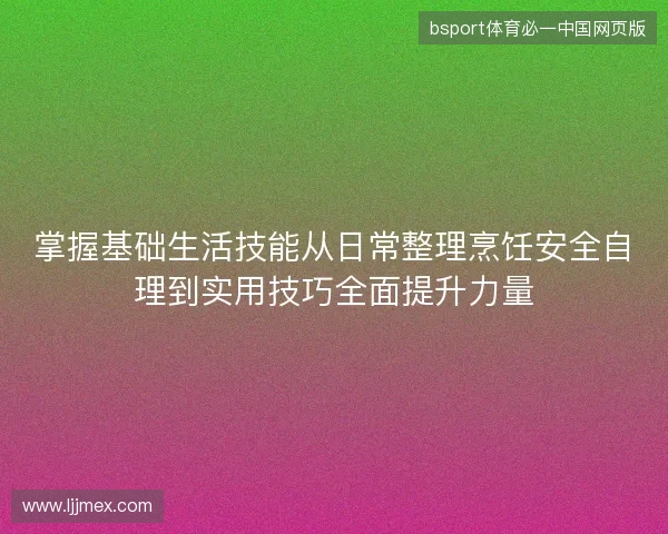 掌握基础生活技能从日常整理烹饪安全自理到实用技巧全面提升力量 掌握基础生活技能从日常整理烹饪安全自理到实用技巧全面提升力量